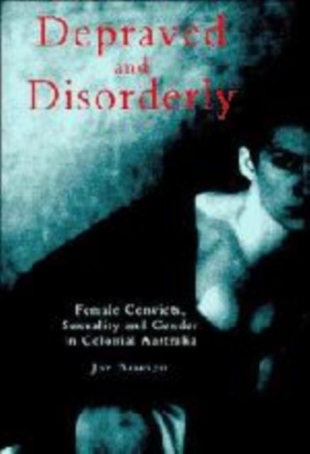 Depraved and Disorderly : Female Convicts, Sexuality and Gender in Colonial Australia