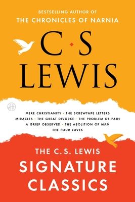 The C. S. Lewis Signature Classics : Mere Christianity, The Screwtape Letters, Miracles, The Great Divorce, The Problem of Pain, A Grief Observed, The Abolition of Man, The Four Loves
