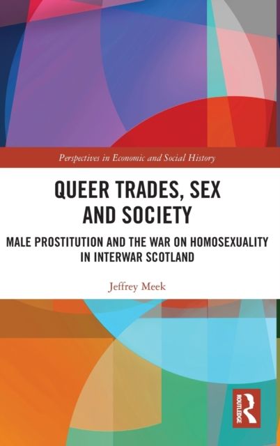 Queer Trades, Sex and Society : Male Prostitution and the War on Homosexuality in Interwar Scotland