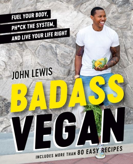 Badass Vegan : Fuel Your Body, Ph*ck the System, and Live Your Life Right