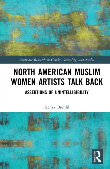 North American Muslim Women Artists Talk Back : Assertions of Unintelligibility