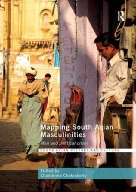 Mapping South Asian Masculinities : Men and Political Crises