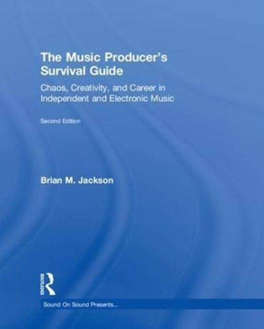 The Music Producer’s Survival Guide : Chaos, Creativity, and Career in Independent and Electronic Music