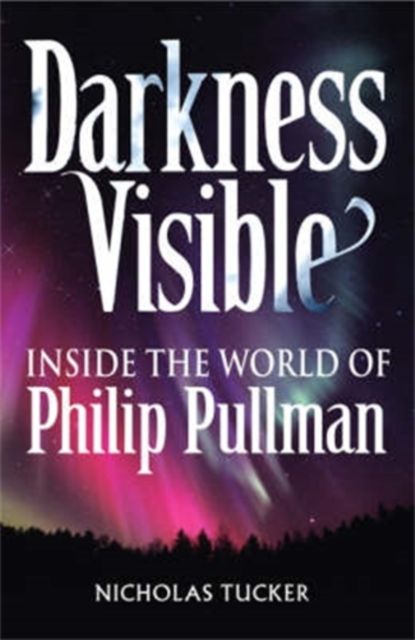 Darkness Visible : Inside the World of Philip Pullman