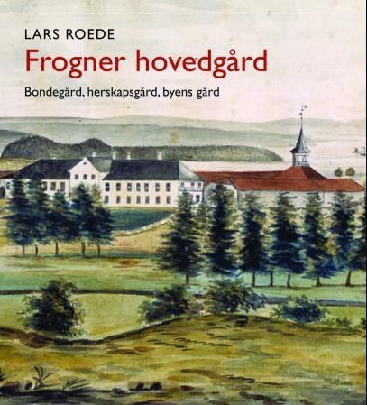 Frogner hovedgård : bondegård, herskapsgård, byens gård