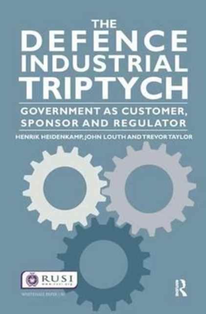 The Defence Industrial Triptych : Government as a Customer, Sponsor and Regulator of Defence Industry