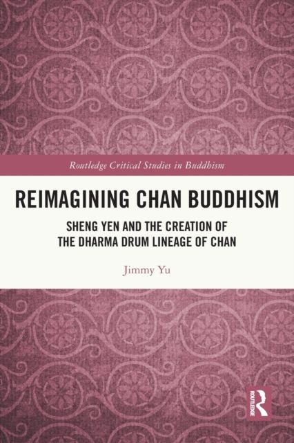 Reimagining Chan Buddhism : Sheng Yen and the Creation of the Dharma Drum Lineage of Chan