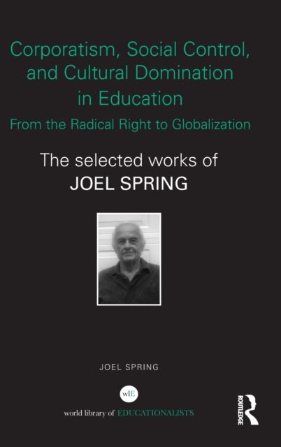 Corporatism, Social Control, and Cultural Domination in Education: From the Radical Right to Globalization : The Selected Works of Joel Spring
