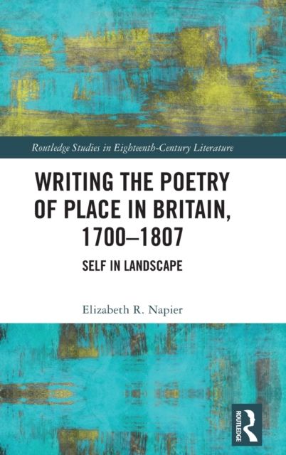 Writing the Poetry of Place in Britain, 1700–1807 : Self in Landscape