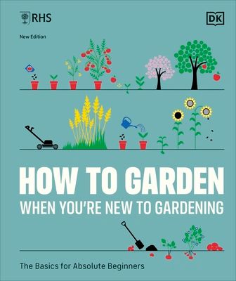 RHS How to Garden When You're New to Gardening : The Basics for Absolute Beginners