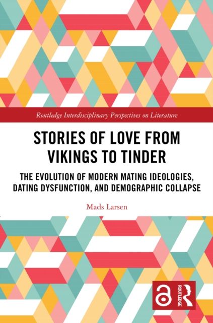 Stories of Love from Vikings to Tinder : The Evolution of Modern Mating Ideologies, Dating Dysfunction, and Demographic Collapse