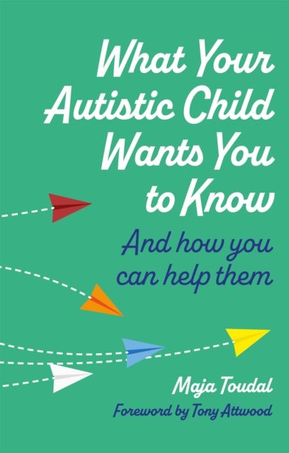 What Your Autistic Child Wants You to Know : And How You Can Help Them