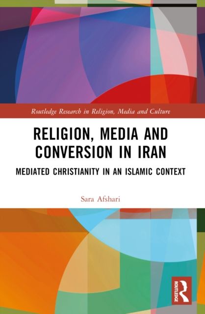 Religion, Media and Conversion in Iran : Mediated Christianity in an Islamic Context