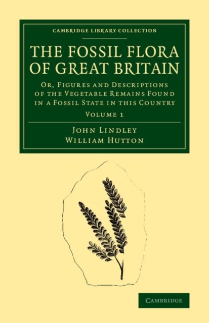 The Fossil Flora of Great Britain : Or, Figures and Descriptions of the Vegetable Remains Found in a Fossil State in this Country