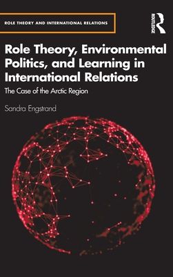 Role Theory, Environmental Politics, and Learning in International Relations : The Case of the Arctic Region