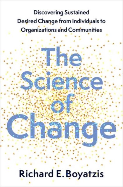 The Science of Change : Discovering Sustained, Desired Change from Individuals to Organizations and Communities