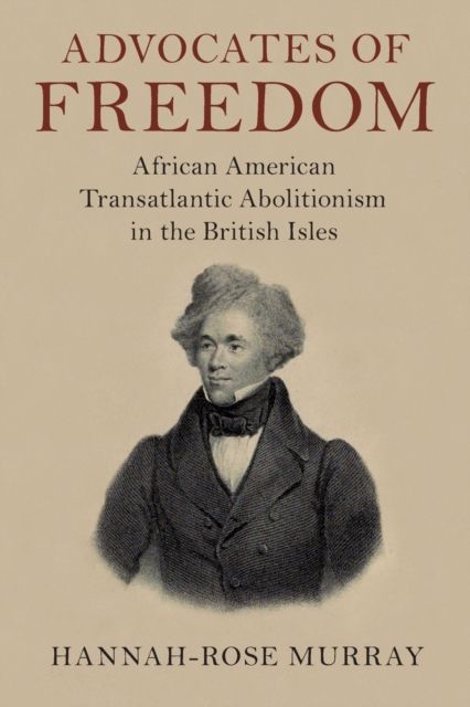 Advocates of Freedom : African American Transatlantic Abolitionism in the British Isles