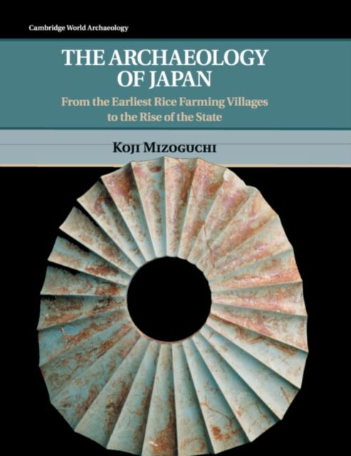 The Archaeology of Japan : From the Earliest Rice Farming Villages to the Rise of the State