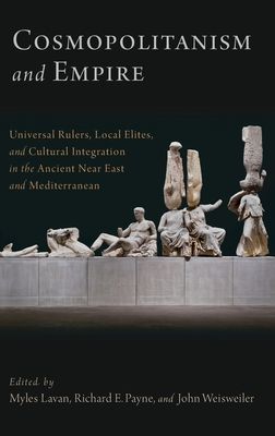 Cosmopolitanism and Empire : Universal Rulers, Local Elites, and Cultural Integration in the Ancient Near East and Mediterranean
