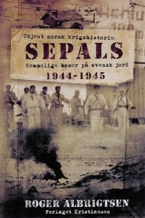 Sepals : ukjent norsk krigshistorie : hemmelige baser på svensk jord 1944-1945