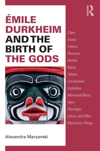 Emile Durkheim and the Birth of the Gods : Clans, Incest, Totems, Phratries, Hordes, Mana, Taboos, Corroborees, Sodalities, Menstrual Blood, Apes, Churingas, Cairns, and Other Mysterious Things