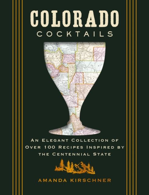 Colorado Cocktails : An Elegant Collection of Over 100 Recipes Inspired by the Centennial State