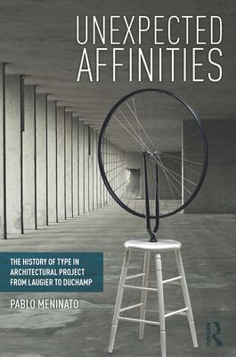 Unexpected Affinities : The History of Type in Architectural Project from Laugier to Duchamp