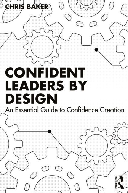 Confident Leaders By Design : An Essential Guide to Confidence Creation