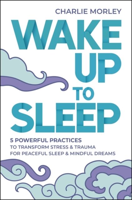Wake up to sleep : 5 powerful practices to transform stress & trauma for peaceful sleep & mindful dreams