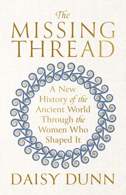 The Missing Thread : A New History of the Ancient World Through the Women Who Shaped It
