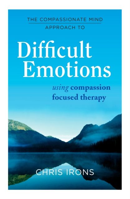 The Compassionate Mind Approach to Difficult Emotions : Using Compassion Focused Therapy