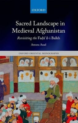 Sacred Landscape in Medieval Afghanistan : Revisiting the Fada"il-i Balkh