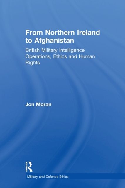 From Northern Ireland to Afghanistan : British Military Intelligence Operations, Ethics and Human Rights