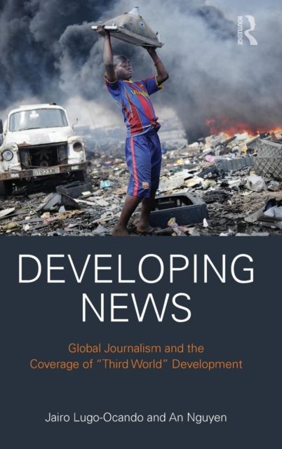 Developing News : Global journalism and the coverage of "Third World" development