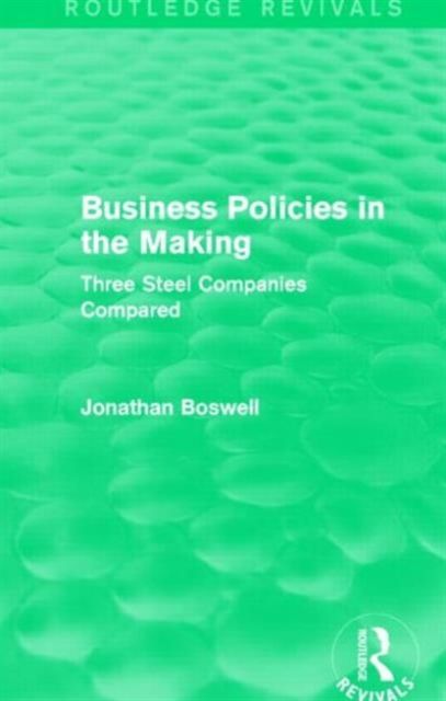 Business Policies in the Making (Routledge Revivals) : Three Steel Companies Compared