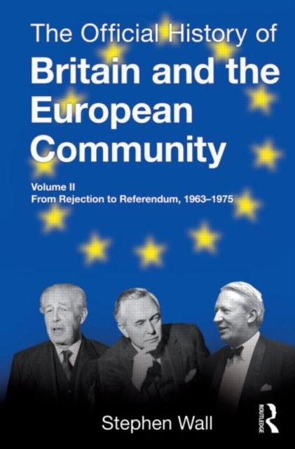 The Official History of Britain and the European Community, Vol. II : From Rejection to Referendum, 1963-1975