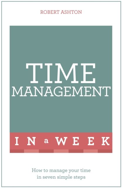 Time Management In A Week : How To Manage Your Time In Seven Simple Steps