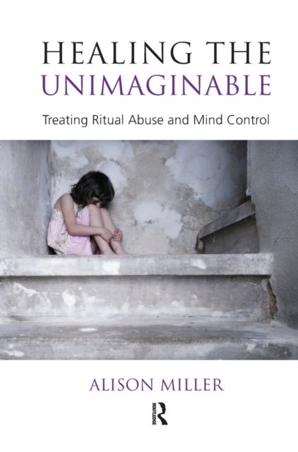Healing the Unimaginable : Treating Ritual Abuse and Mind Control