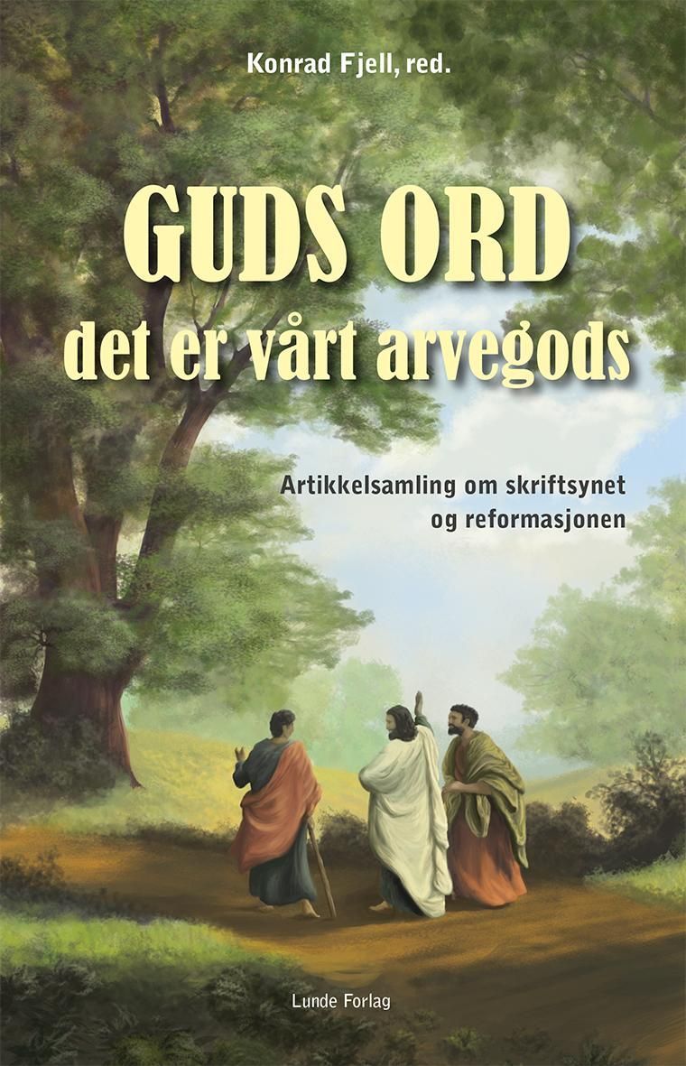 Guds ord, det er vårt arvegods : en artikkelsamling om skriftsynet og reformasjonen