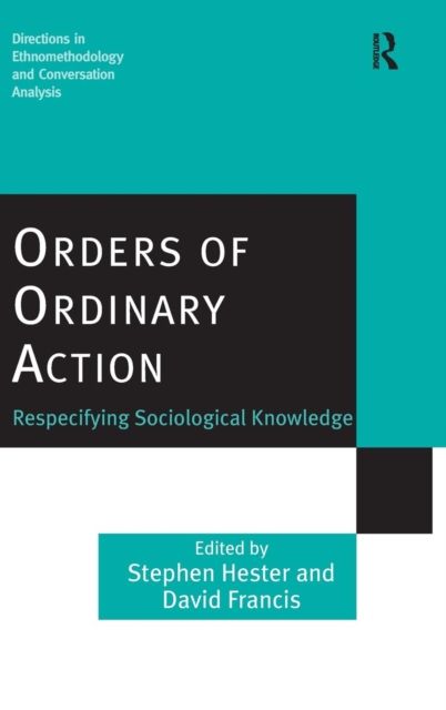 Orders of Ordinary Action : Respecifying Sociological Knowledge