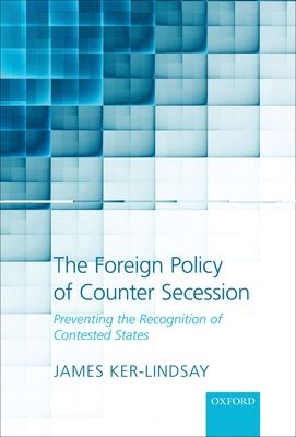 The Foreign Policy of Counter Secession : Preventing the Recognition of Contested States
