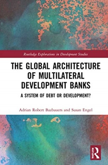 The Global Architecture of Multilateral Development Banks : A System of Debt or Development?