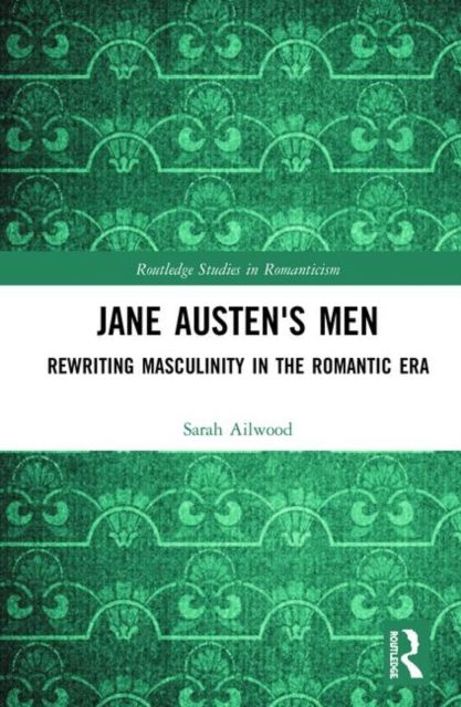 Jane Austen's Men : Rewriting Masculinity in the Romantic Era