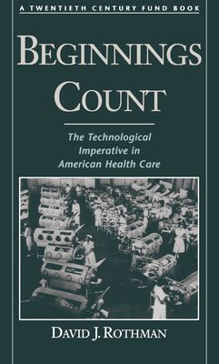 Beginnings Count : The Technological Imperative in American Health Care. A Twentieth Century Fund Book