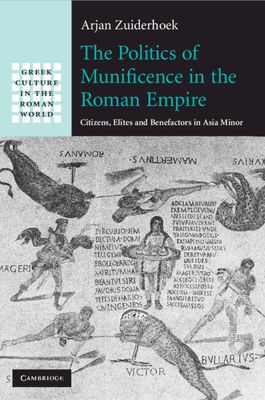 The Politics of Munificence in the Roman Empire : Citizens, Elites and Benefactors in Asia Minor