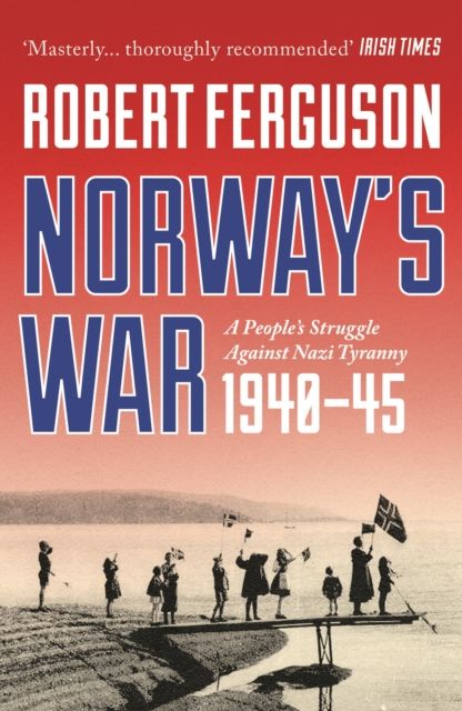Norway's War : A People’s Struggle Against Nazi Tyranny, 1940–45