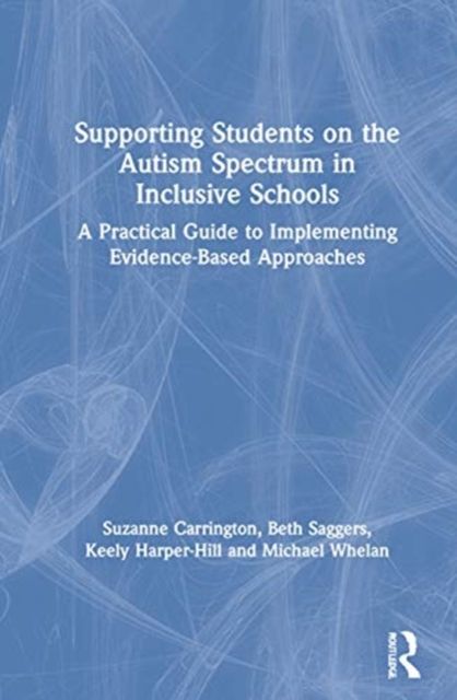 Supporting Students on the Autism Spectrum in Inclusive Schools : A Practical Guide to Implementing Evidence-Based Approaches