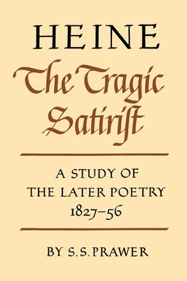 Heine the Tragic Satirist : A Study of the Later Poetry 1827–1856