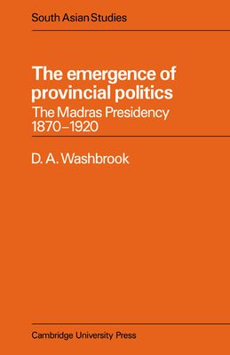 The Emergence of Provincial Politics : The Madras Presidency 1870–1920