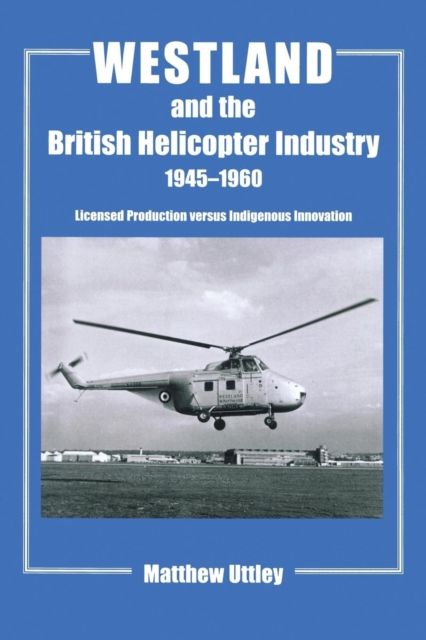 Westland and the British Helicopter Industry, 1945-1960 : Licensed Production versus Indigenous Innovation